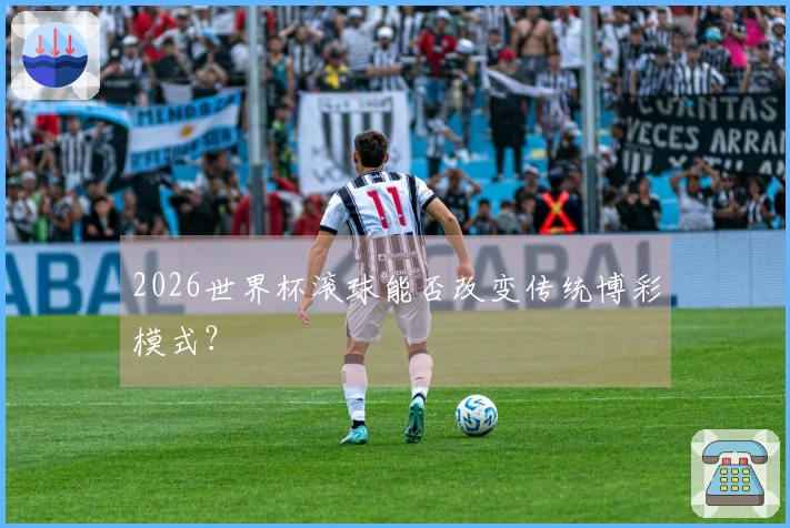 2026世界杯滚球能否改变传统博彩模式？