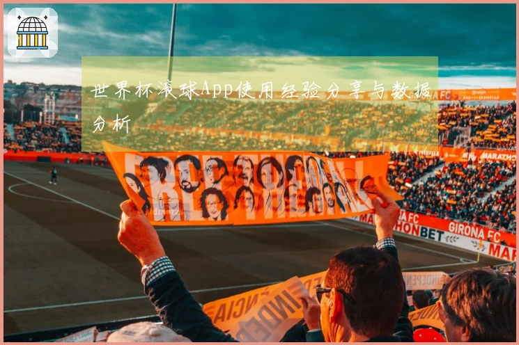 世界杯滚球App使用经验分享与数据分析