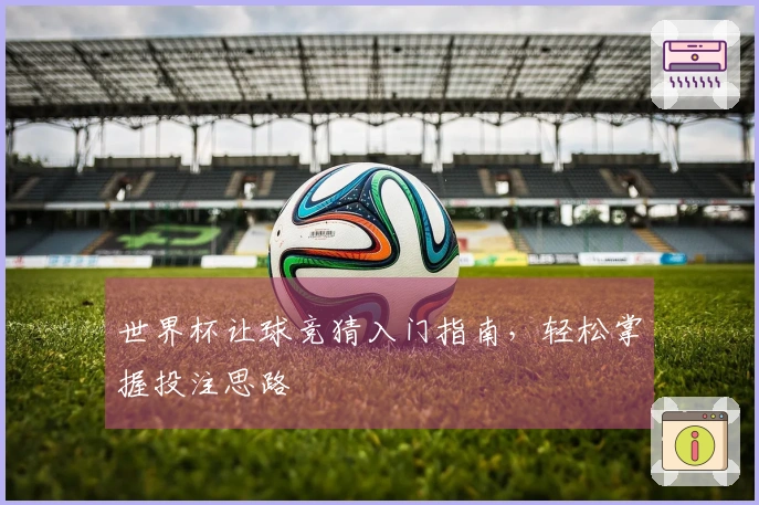 世界杯让球竞猜入门指南，轻松掌握投注思路