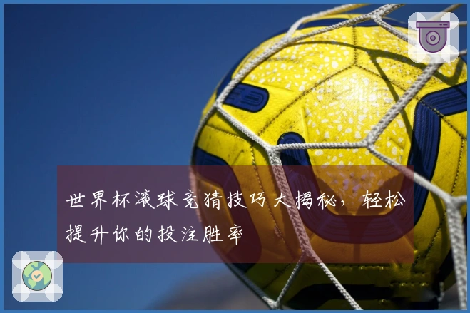 世界杯滚球竞猜技巧大揭秘，轻松提升你的投注胜率
