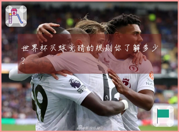 世界杯买球竞猜的规则你了解多少？