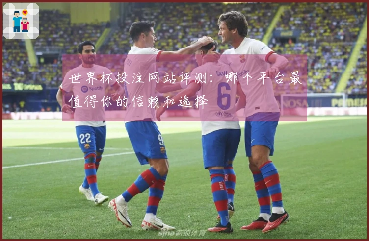 世界杯投注网站评测：哪个平台最值得你的信赖和选择