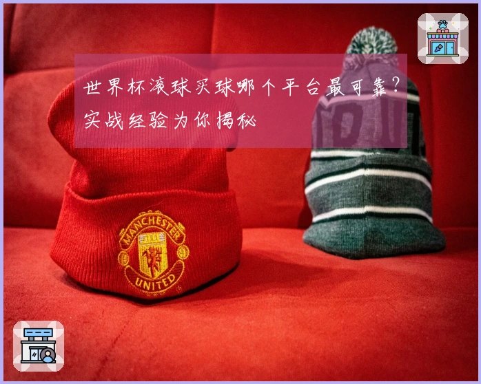 世界杯滚球买球哪个平台最可靠？实战经验为你揭秘