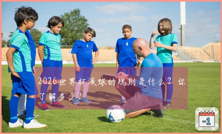 2026世界杯滚球的规则是什么？你了解多少？