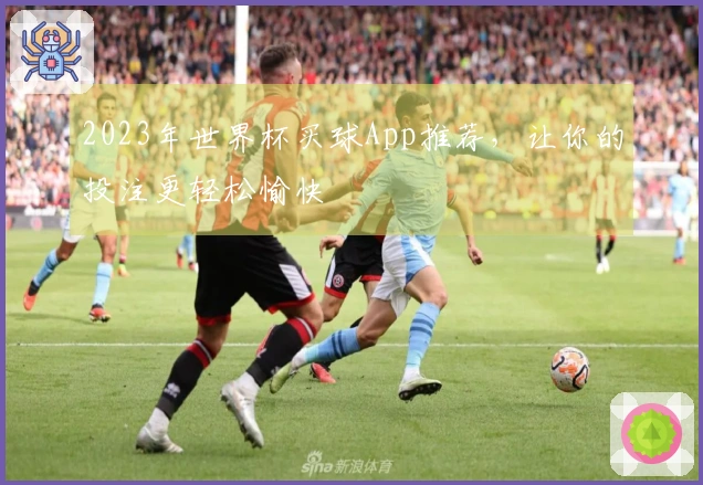 2023年世界杯买球App推荐，让你的投注更轻松愉快