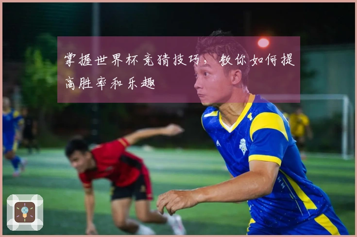 掌握世界杯竞猜技巧，教你如何提高胜率和乐趣