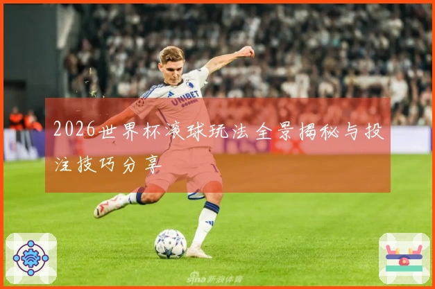 2026世界杯滚球玩法全景揭秘与投注技巧分享