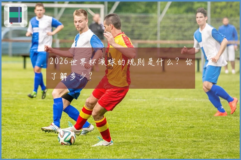 2026世界杯滚球的规则是什么？你了解多少？